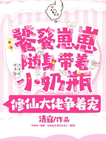 饕餮崽崽随身带着小奶瓶修仙大佬争着宠 清寐