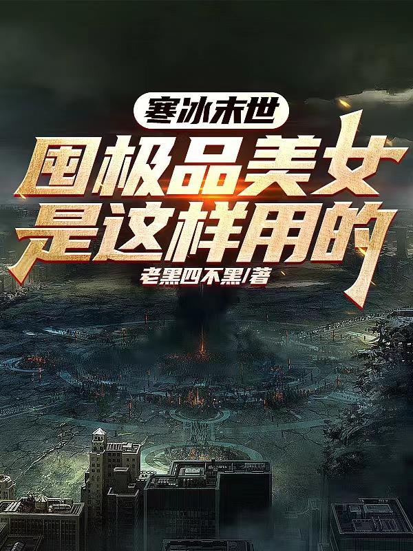 寒冰末世囤极品美女是这样用的 老黑四不黑